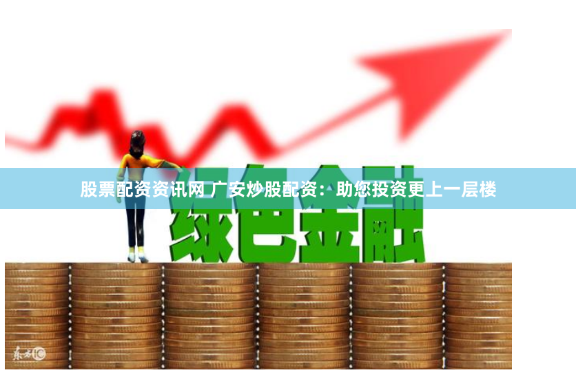股票配资资讯网 广安炒股配资：助您投资更上一层楼