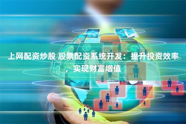 上网配资炒股 股票配资系统开发：提升投资效率，实现财富增值