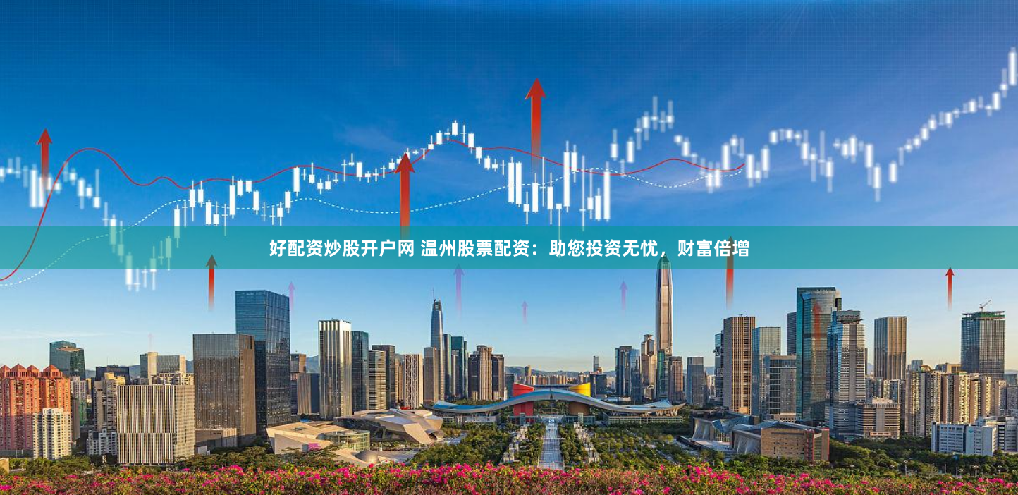 好配资炒股开户网 温州股票配资：助您投资无忧，财富倍增