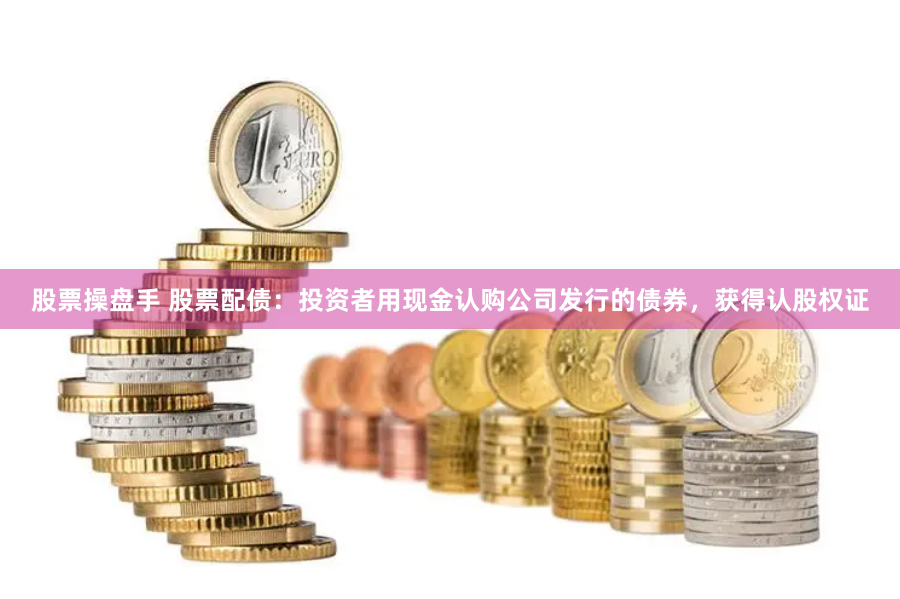 股票操盘手 股票配债：投资者用现金认购公司发行的债券，获得认股权证