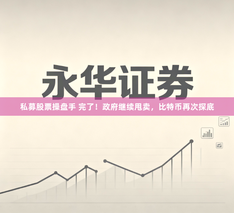 私募股票操盘手 完了！政府继续甩卖，比特币再次探底
