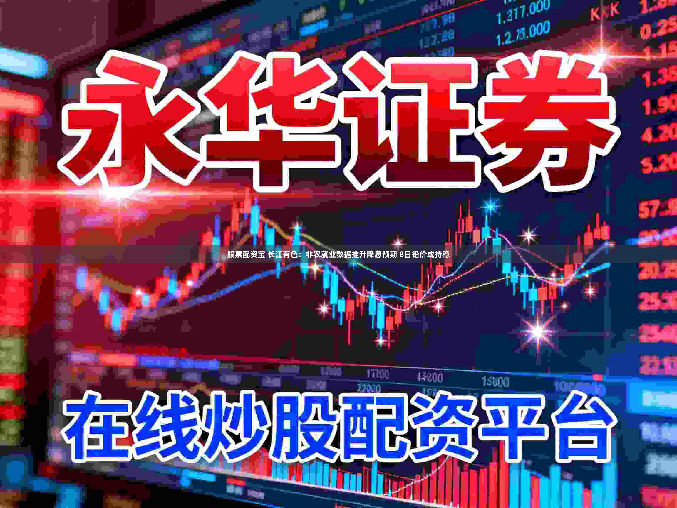 股票配资宝 长江有色：非农就业数据推升降息预期 8日铅价或持稳