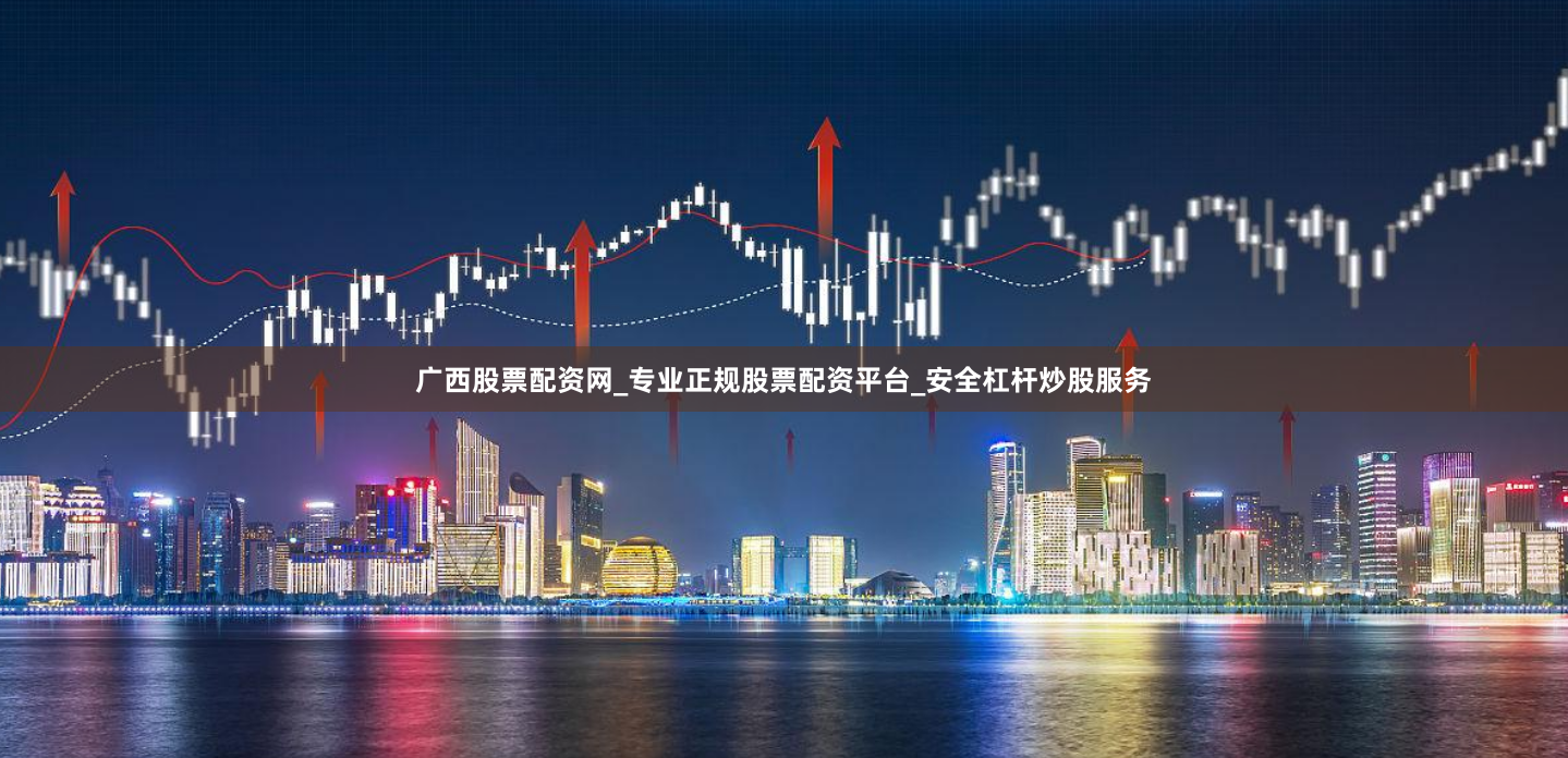 广西股票配资网_专业正规股票配资平台_安全杠杆炒股服务