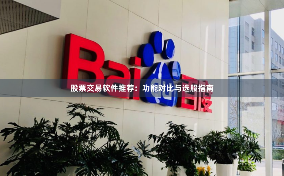 股票交易软件推荐：功能对比与选股指南