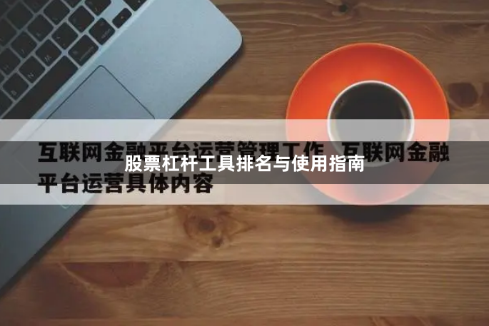 股票杠杆工具排名与使用指南