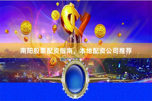 南阳股票配资指南，本地配资公司推荐
