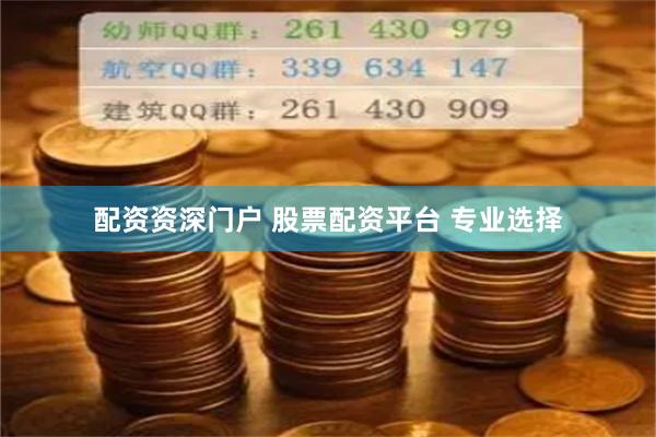 配资资深门户 股票配资平台 专业选择