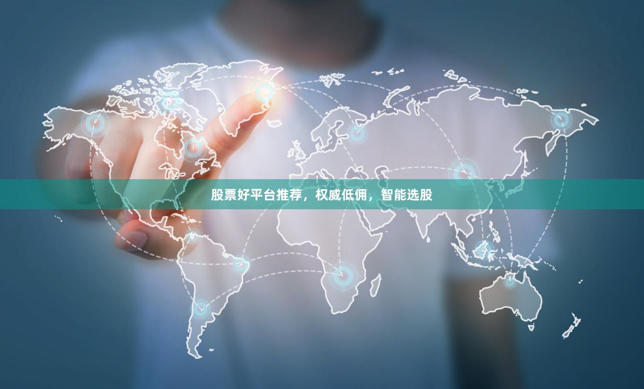 股票好平台推荐，权威低佣，智能选股