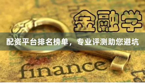 配资平台排名榜单，专业评测助您避坑