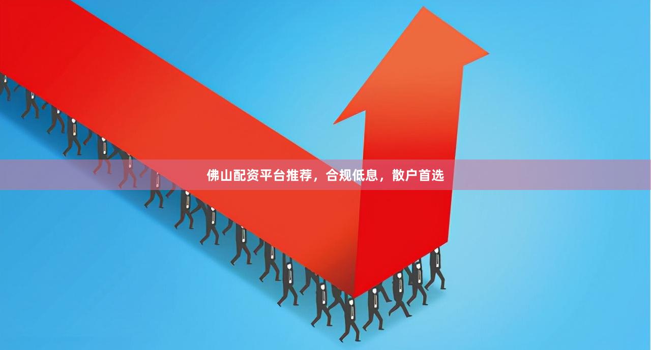 佛山配资平台推荐，合规低息，散户首选
