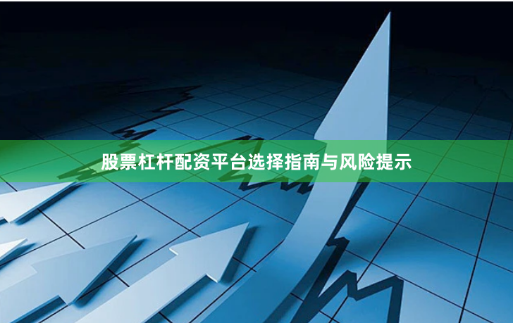 股票杠杆配资平台选择指南与风险提示